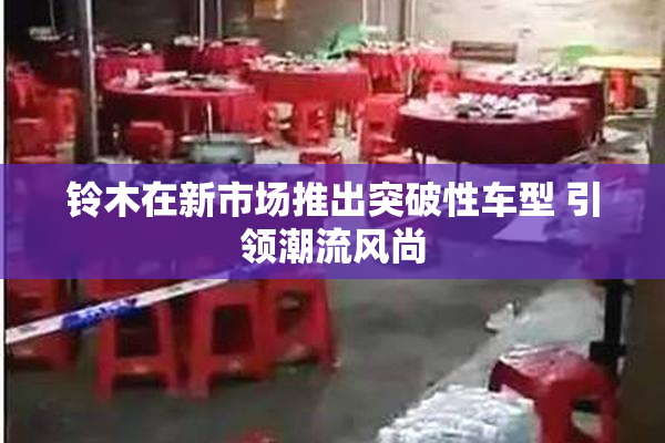 铃木在新市场推出突破性车型 引领潮流风尚