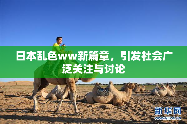 日本乱色ww新篇章，引发社会广泛关注与讨论