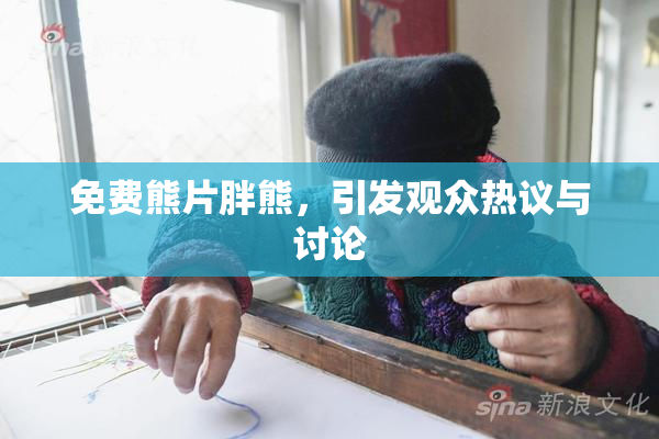 免费熊片胖熊，引发观众热议与讨论