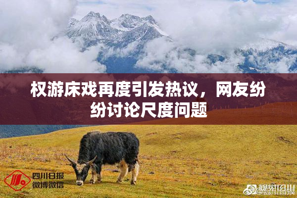 权游床戏再度引发热议，网友纷纷讨论尺度问题
