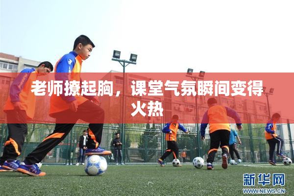 老师撩起胸，课堂气氛瞬间变得火热