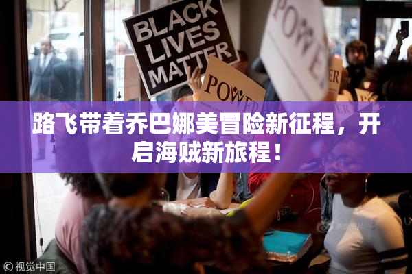 路飞带着乔巴娜美冒险新征程，开启海贼新旅程！