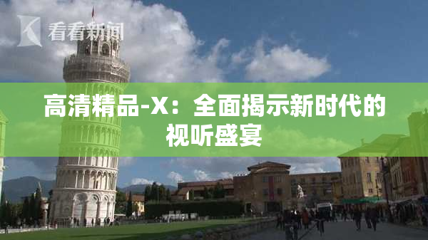 高清精品-X：全面揭示新时代的视听盛宴