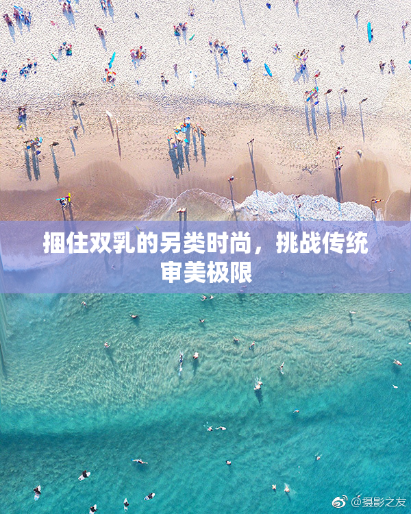 捆住双乳的另类时尚，挑战传统审美极限