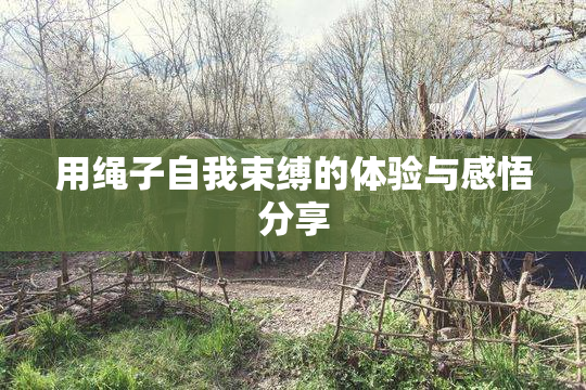 用绳子自我束缚的体验与感悟分享