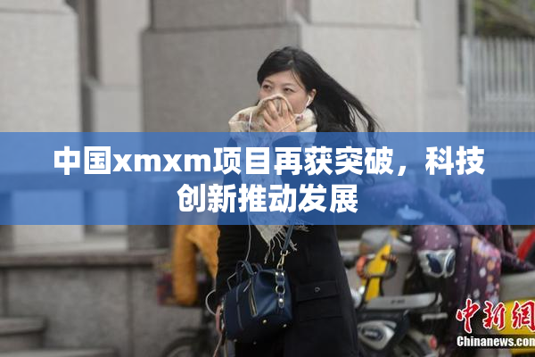中国xmxm项目再获突破，科技创新推动发展