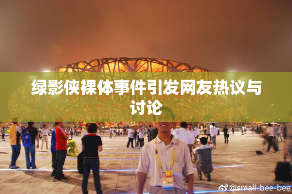绿影侠裸体事件引发网友热议与讨论