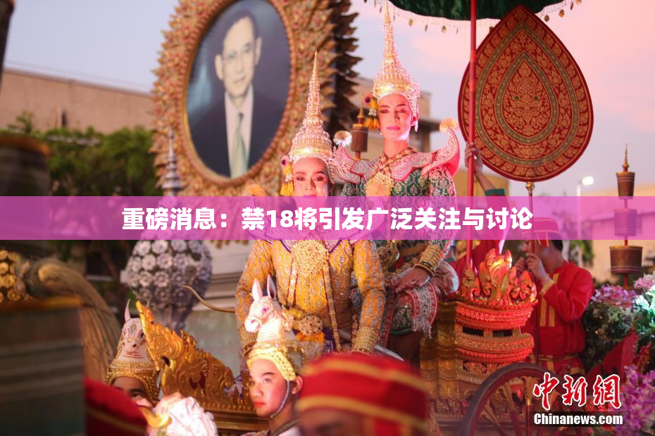 重磅消息：禁18将引发广泛关注与讨论