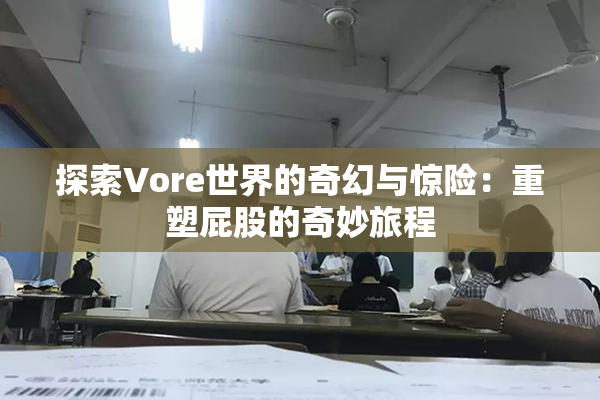 探索Vore世界的奇幻与惊险：重塑屁股的奇妙旅程