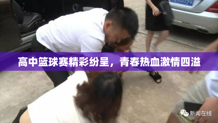 高中篮球赛精彩纷呈，青春热血激情四溢