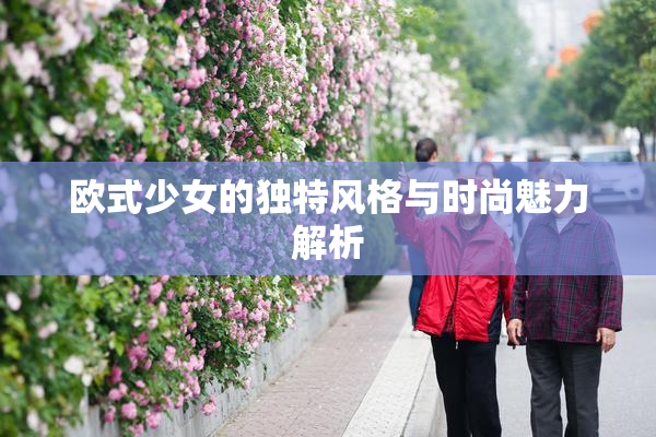 欧式少女的独特风格与时尚魅力解析