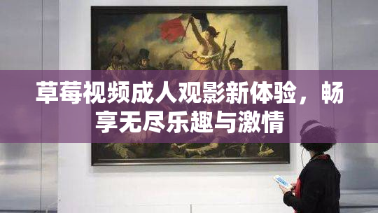 草莓视频成人观影新体验，畅享无尽乐趣与激情
