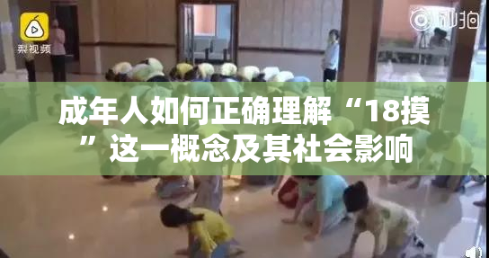 成年人如何正确理解“18摸”这一概念及其社会影响