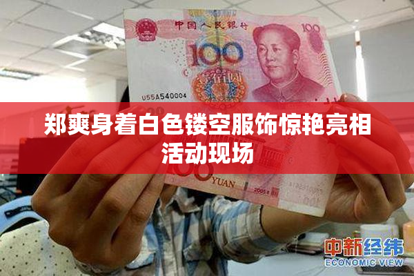 郑爽身着白色镂空服饰惊艳亮相活动现场
