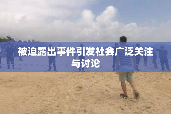 被迫露出事件引发社会广泛关注与讨论