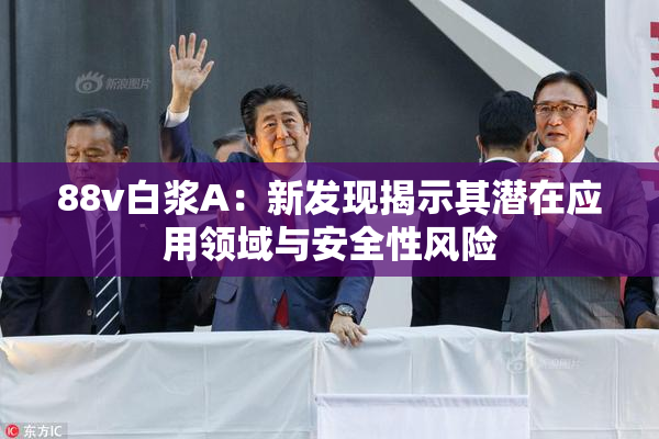 88v白浆A：新发现揭示其潜在应用领域与安全性风险