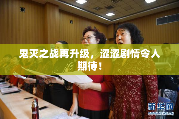 鬼灭之战再升级，涩涩剧情令人期待！