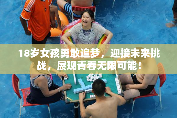 18岁女孩勇敢追梦，迎接未来挑战，展现青春无限可能！