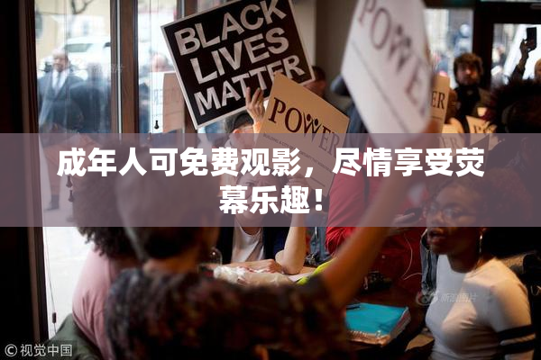 成年人可免费观影，尽情享受荧幕乐趣！