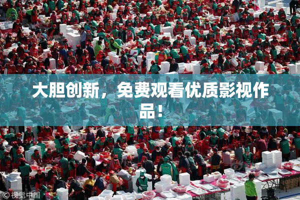 大胆创新，免费观看优质影视作品！