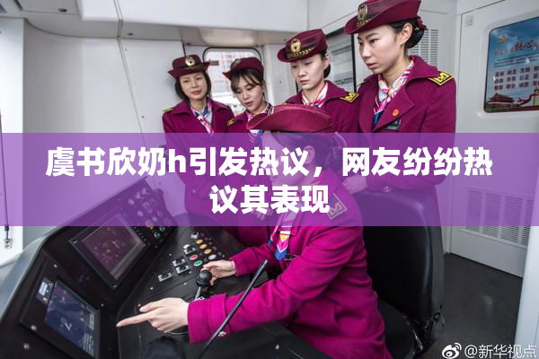 虞书欣奶h引发热议，网友纷纷热议其表现