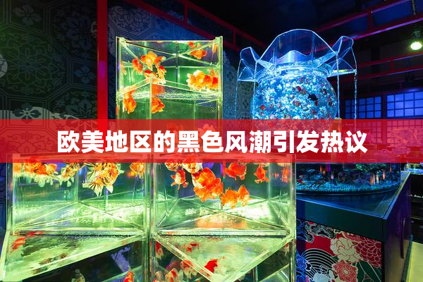 欧美地区的黑色风潮引发热议