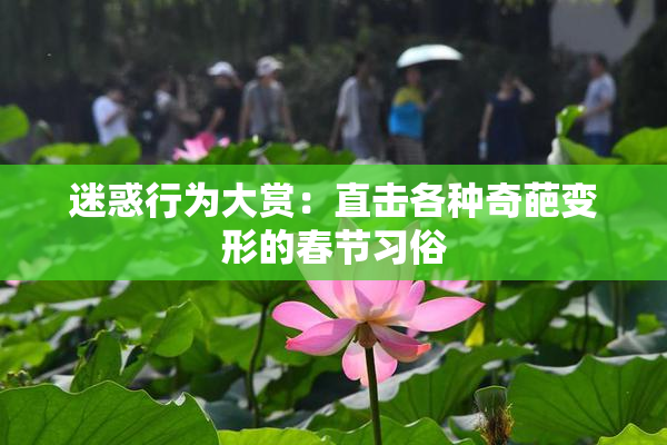 迷惑行为大赏：直击各种奇葩变形的春节习俗