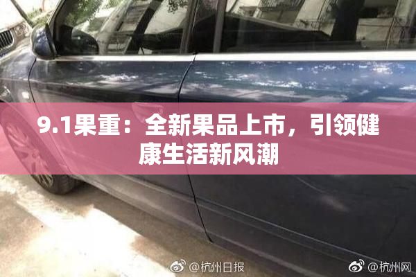 9.1果重：全新果品上市，引领健康生活新风潮