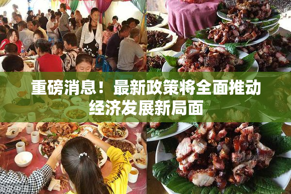 重磅消息！最新政策将全面推动经济发展新局面