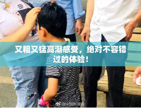 又粗又猛高潮感受，绝对不容错过的体验！