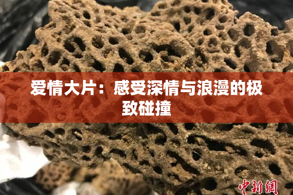 爱情大片：感受深情与浪漫的极致碰撞