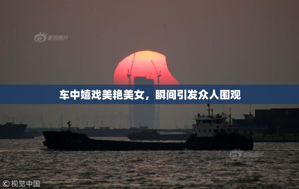 车中嬉戏美艳美女，瞬间引发众人围观