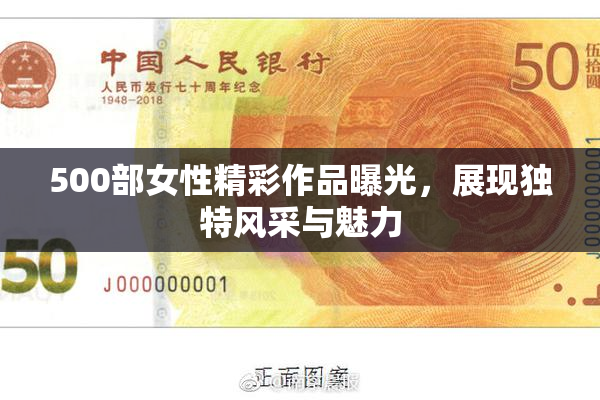 500部女性精彩作品曝光，展现独特风采与魅力