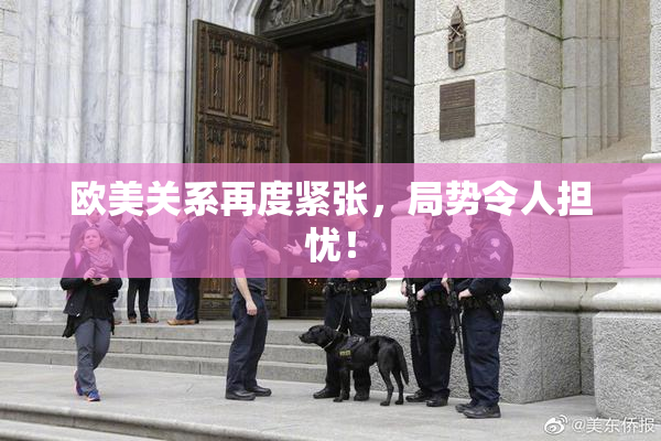 欧美关系再度紧张，局势令人担忧！