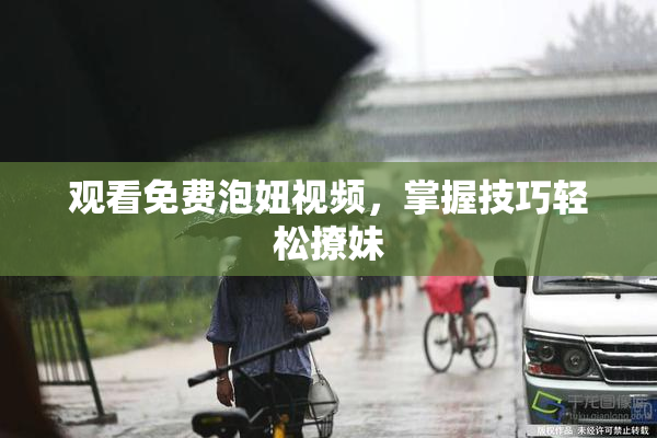 观看免费泡妞视频，掌握技巧轻松撩妹