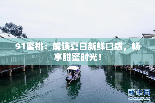 91蜜桃：解锁夏日新鲜口感，畅享甜蜜时光！