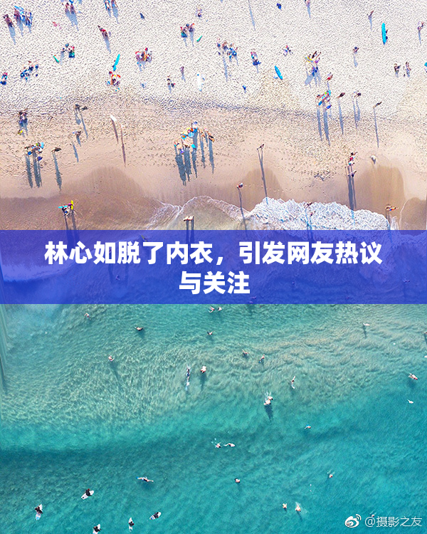 林心如脱了内衣，引发网友热议与关注