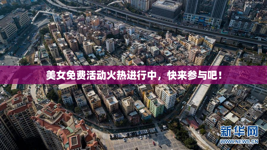 美女免费活动火热进行中，快来参与吧！