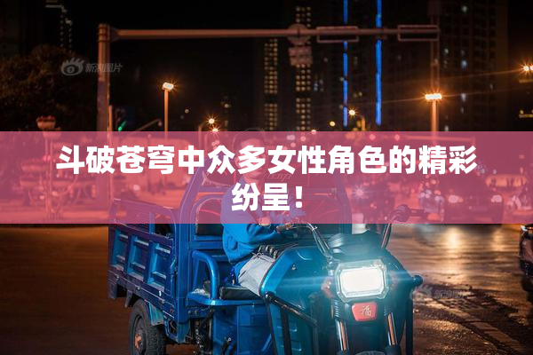 斗破苍穹中众多女性角色的精彩纷呈！