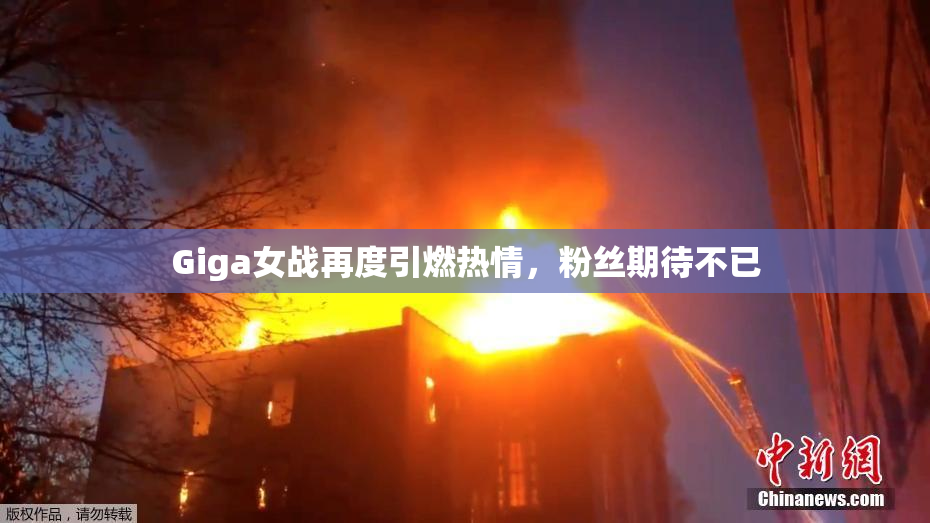 Giga女战再度引燃热情，粉丝期待不已