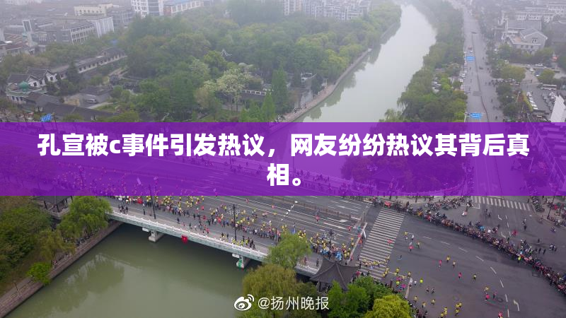 孔宣被c事件引发热议，网友纷纷热议其背后真相。