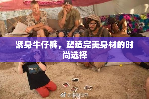 紧身牛仔裤，塑造完美身材的时尚选择