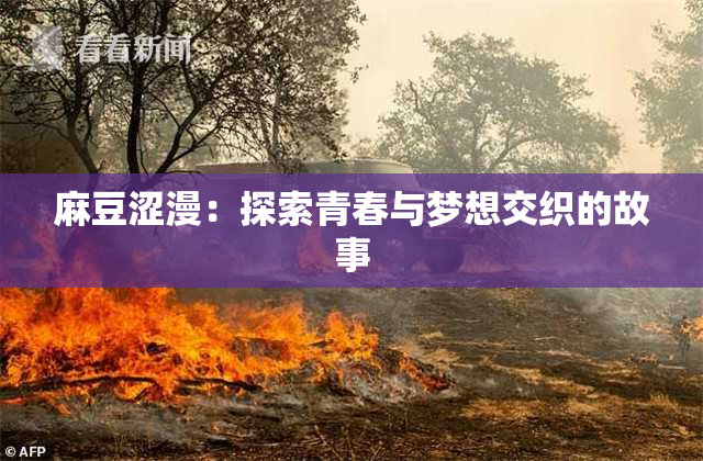 麻豆涩漫：探索青春与梦想交织的故事