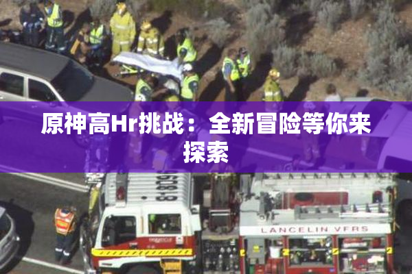 原神高Hr挑战：全新冒险等你来探索