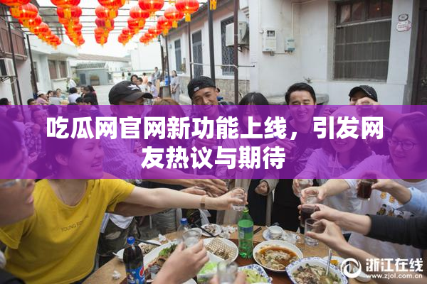 吃瓜网官网新功能上线，引发网友热议与期待