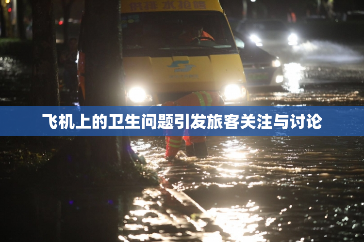飞机上的卫生问题引发旅客关注与讨论