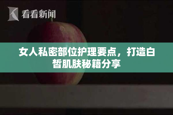 女人私密部位护理要点，打造白皙肌肤秘籍分享