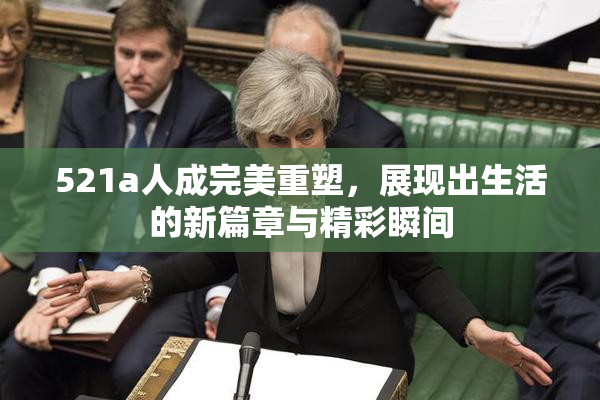 521a人成完美重塑，展现出生活的新篇章与精彩瞬间