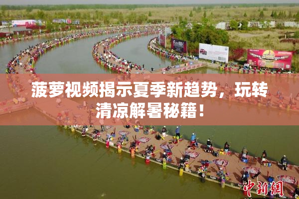 菠萝视频揭示夏季新趋势，玩转清凉解暑秘籍！
