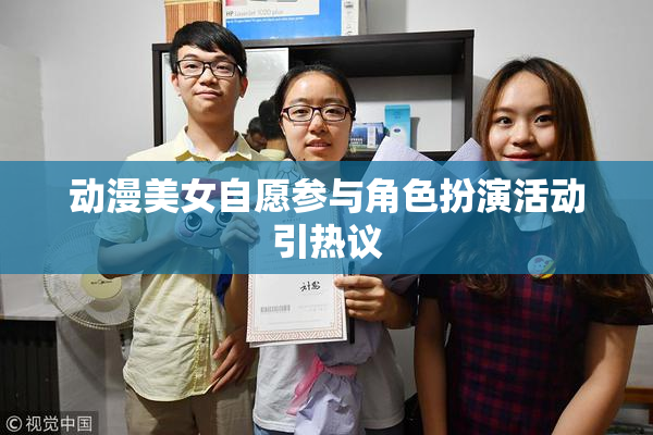 动漫美女自愿参与角色扮演活动引热议